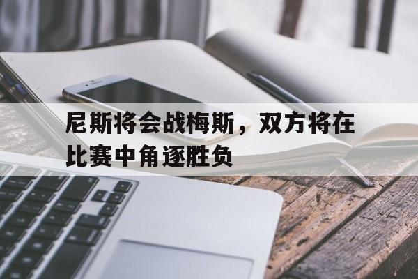 尼斯将会战梅斯，双方将在比赛中角逐胜负的简单介绍